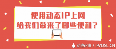 使用動(dòng)態(tài)IP上網(wǎng)給我們帶來了哪些便利？