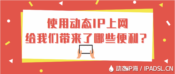 使用動態(tài)IP上網(wǎng)給我們帶來了哪些便利？