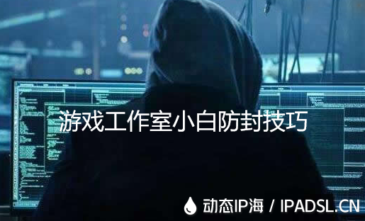 動態ip海的游戲防封效果怎么樣？
