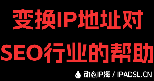 變換IP地址對(duì)SEO行業(yè)的幫助